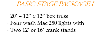Basic Stage Package I 20’ – 12” x 12” box truss
Four wash Mac 250 lights with
Two 12’ or 16’ crank stands
